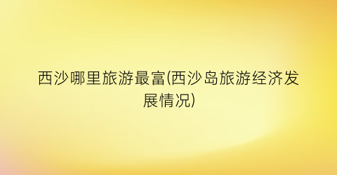 西沙哪里旅游最富(西沙岛旅游经济发展情况)
