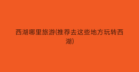 西湖哪里旅游(推荐去这些地方玩转西湖)