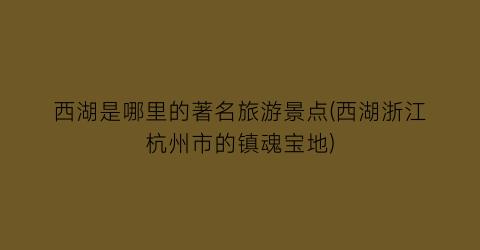 西湖是哪里的著名旅游景点(西湖浙江杭州市的镇魂宝地)