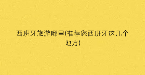 西班牙旅游哪里(推荐您西班牙这几个地方)