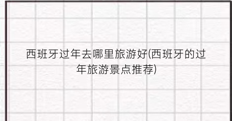 西班牙过年去哪里旅游好(西班牙的过年旅游景点推荐)
