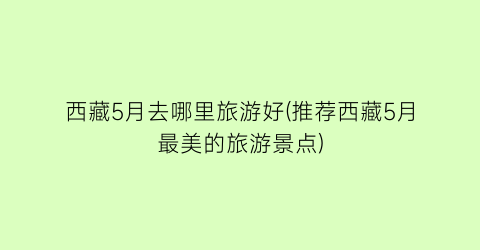西藏5月去哪里旅游好(推荐西藏5月最美的旅游景点)