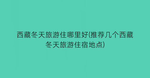 西藏冬天旅游住哪里好(推荐几个西藏冬天旅游住宿地点)