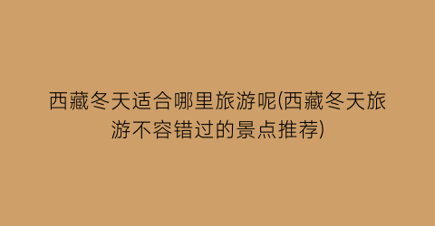 西藏冬天适合哪里旅游呢(西藏冬天旅游不容错过的景点推荐)
