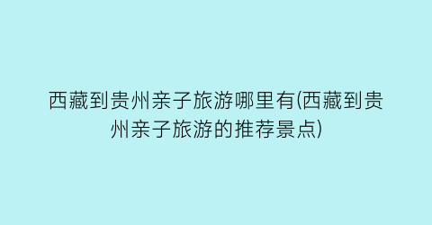 西藏到贵州亲子旅游哪里有(西藏到贵州亲子旅游的推荐景点)
