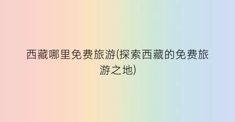 西藏哪里免费旅游(探索西藏的免费旅游之地)