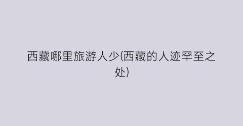 西藏哪里旅游人少(西藏的人迹罕至之处)