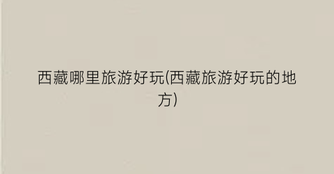 西藏哪里旅游好玩(西藏旅游好玩的地方)