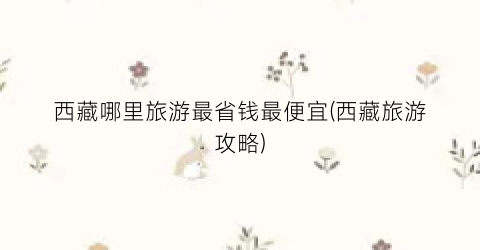 西藏哪里旅游最省钱最便宜(西藏旅游攻略)