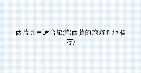 西藏哪里适合旅游(西藏的旅游胜地推荐)