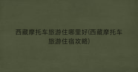 西藏摩托车旅游住哪里好(西藏摩托车旅游住宿攻略)