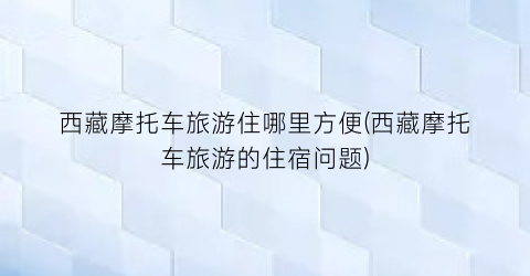 西藏摩托车旅游住哪里方便(西藏摩托车旅游的住宿问题)