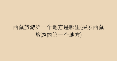 西藏旅游第一个地方是哪里(探索西藏旅游的第一个地方)