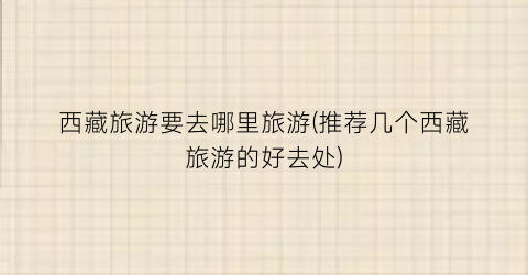 西藏旅游要去哪里旅游(推荐几个西藏旅游的好去处)