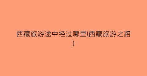 西藏旅游途中经过哪里(西藏旅游之路)
