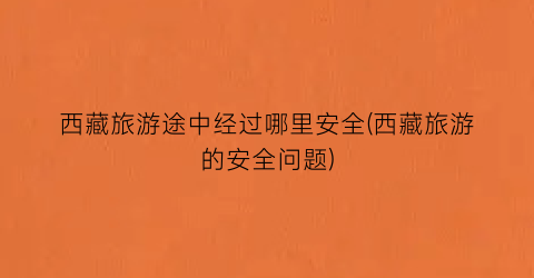 西藏旅游途中经过哪里安全(西藏旅游的安全问题)