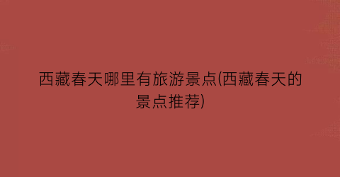 西藏春天哪里有旅游景点(西藏春天的景点推荐)