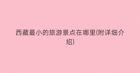 西藏最小的旅游景点在哪里(附详细介绍)