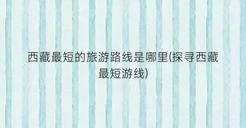 西藏最短的旅游路线是哪里(探寻西藏最短游线)