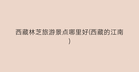 西藏林芝旅游景点哪里好(西藏的江南)