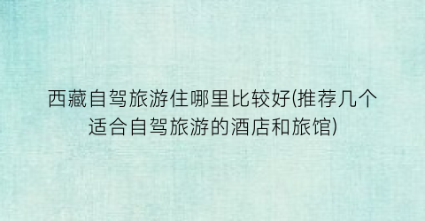 西藏自驾旅游住哪里比较好(推荐几个适合自驾旅游的酒店和旅馆)