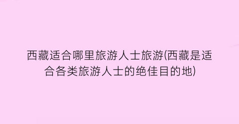 西藏适合哪里旅游人士旅游(西藏是适合各类旅游人士的绝佳目的地)