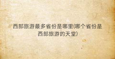 西部旅游最多省份是哪里(哪个省份是西部旅游的天堂)