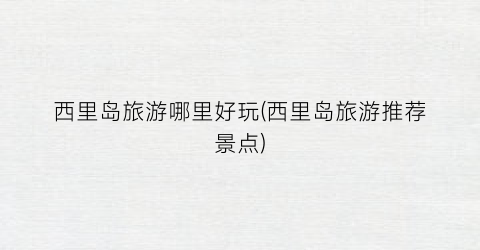 西里岛旅游哪里好玩(西里岛旅游推荐景点)