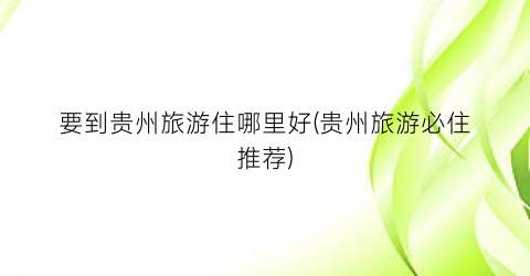 要到贵州旅游住哪里好(贵州旅游必住推荐)