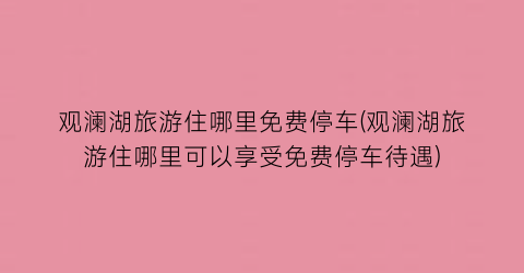 观澜湖旅游住哪里免费停车(观澜湖旅游住哪里可以享受免费停车待遇)