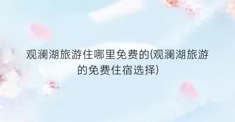 观澜湖旅游住哪里免费的(观澜湖旅游的免费住宿选择)