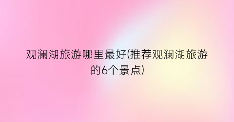 观澜湖旅游哪里最好(推荐观澜湖旅游的6个景点)