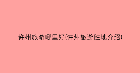 许州旅游哪里好(许州旅游胜地介绍)