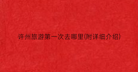 许州旅游第一次去哪里(附详细介绍)