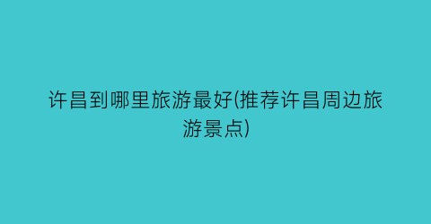 许昌到哪里旅游最好(推荐许昌周边旅游景点)