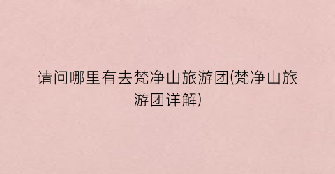 请问哪里有去梵净山旅游团(梵净山旅游团详解)