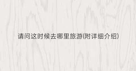 请问这时候去哪里旅游(附详细介绍)