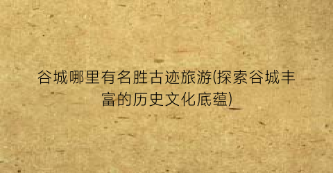 谷城哪里有名胜古迹旅游(探索谷城丰富的历史文化底蕴)