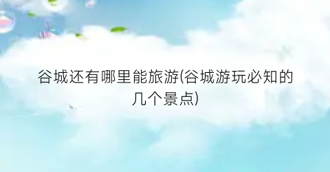 谷城还有哪里能旅游(谷城游玩必知的几个景点)