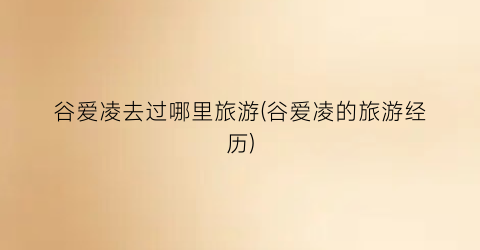 谷爱凌去过哪里旅游(谷爱凌的旅游经历)