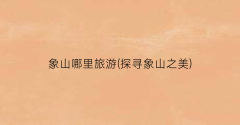 象山哪里旅游(探寻象山之美)