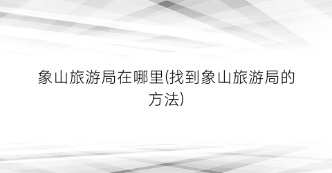 象山旅游局在哪里(找到象山旅游局的方法)