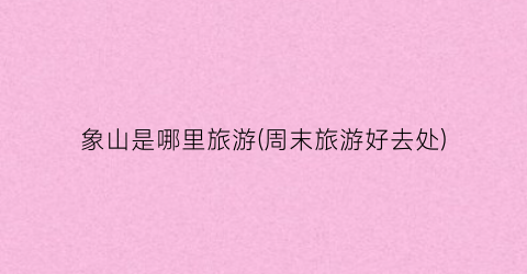 象山是哪里旅游(周末旅游好去处)