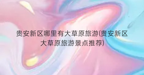 贵安新区哪里有大草原旅游(贵安新区大草原旅游景点推荐)