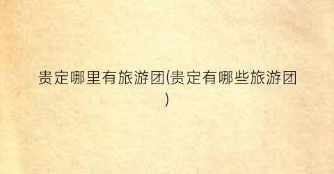 贵定哪里有旅游团(贵定有哪些旅游团)