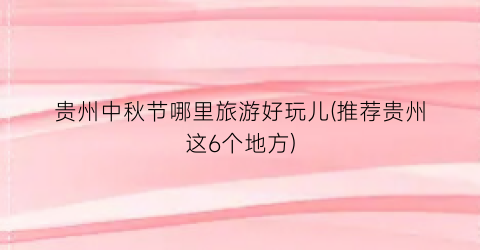 贵州中秋节哪里旅游好玩儿(推荐贵州这6个地方)