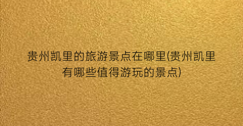 贵州凯里的旅游景点在哪里(贵州凯里有哪些值得游玩的景点)