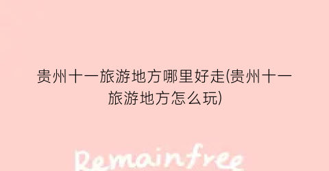 贵州十一旅游地方哪里好走(贵州十一旅游地方怎么玩)