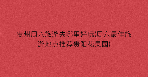贵州周六旅游去哪里好玩(周六最佳旅游地点推荐贵阳花果园)