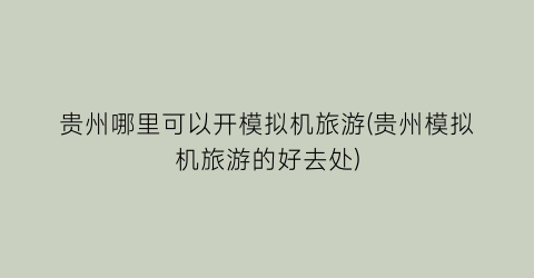贵州哪里可以开模拟机旅游(贵州模拟机旅游的好去处)